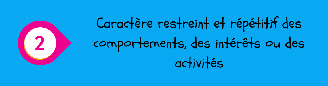 Critère numéro 2 : caractère restreint et répétitif des comportements, des intérêts ou des activités