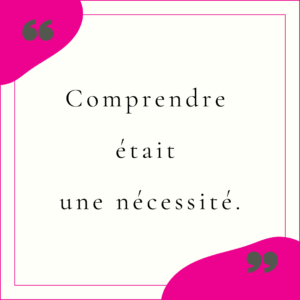Comprendre était une nécessité.